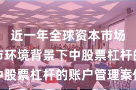 近一年全球资本市场在震荡市环境背景下中股票杠杆的账户管理案例