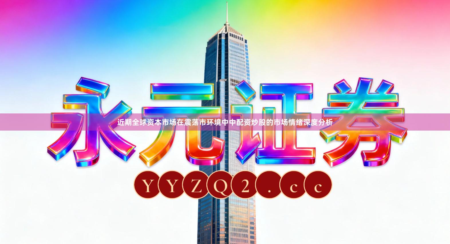 近期全球资本市场在震荡市环境中中配资炒股的市场情绪深度分析