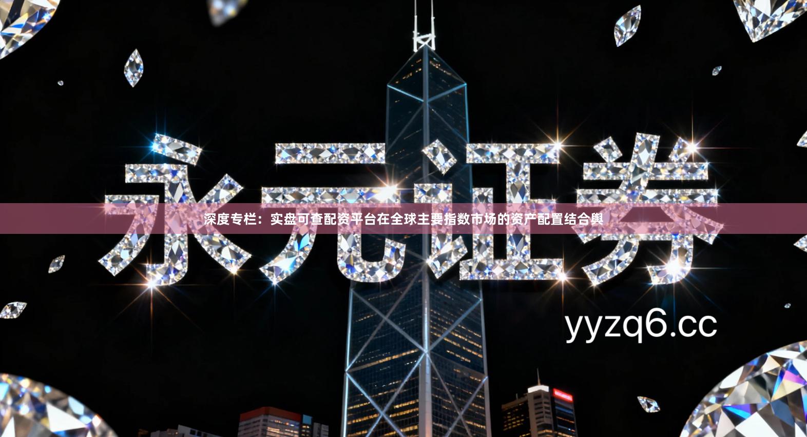 深度专栏：实盘可查配资平台在全球主要指数市场的资产配置结合舆