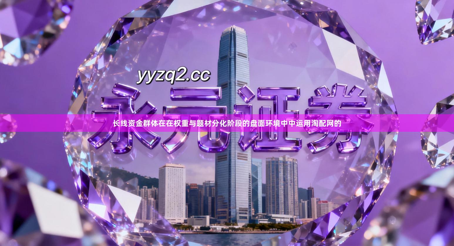 长线资金群体在在权重与题材分化阶段的盘面环境中中运用淘配网的