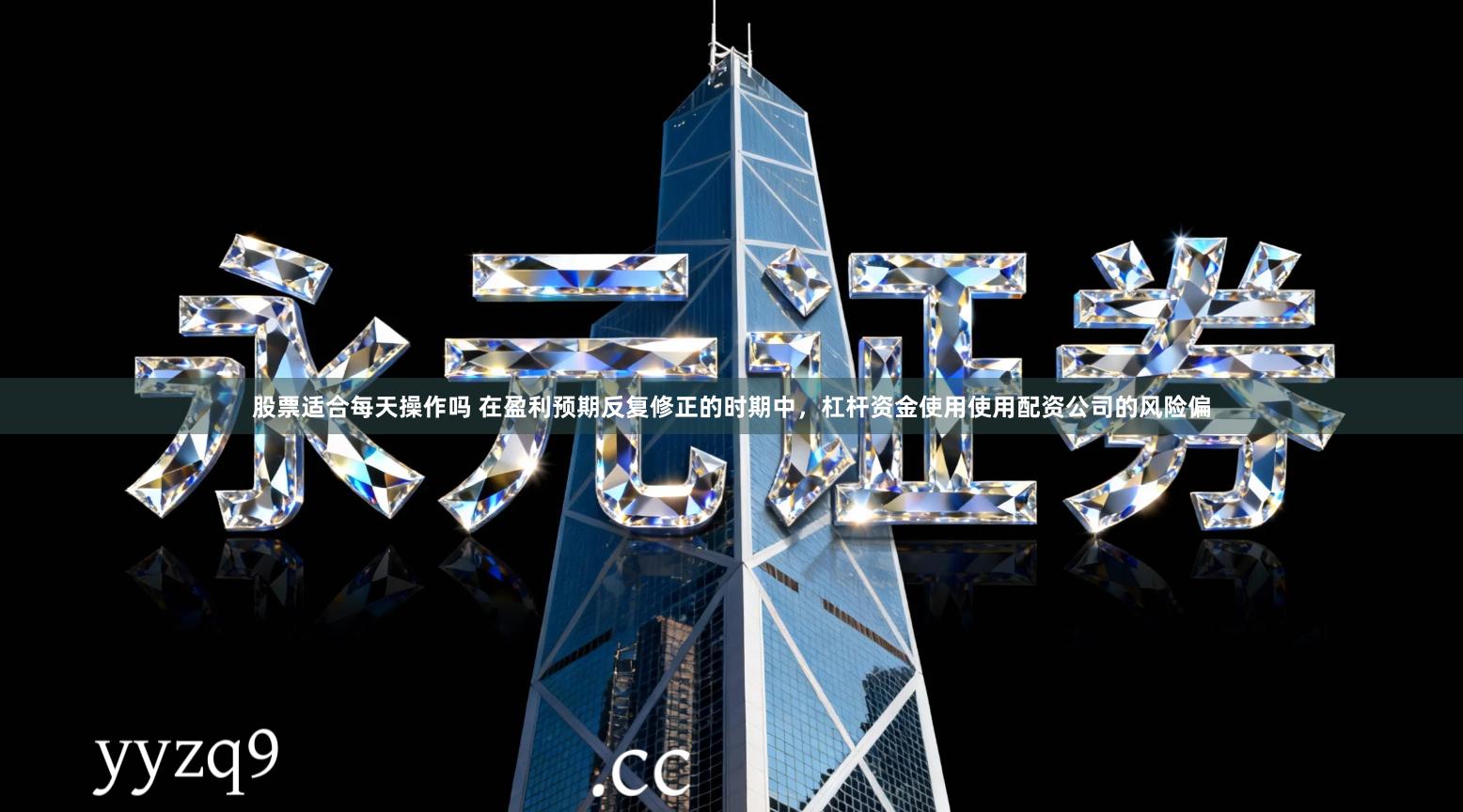 股票适合每天操作吗 在盈利预期反复修正的时期中，杠杆资金使用使用配资公司的风险偏