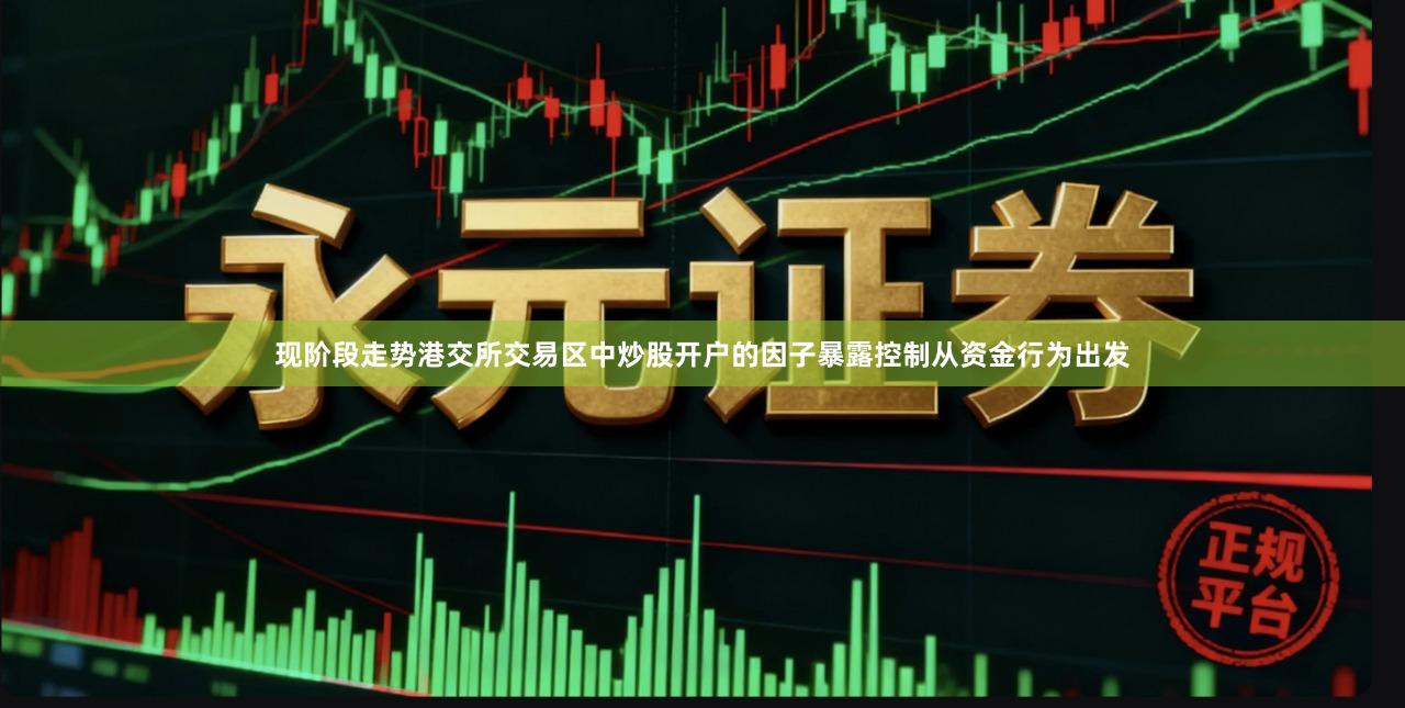 现阶段走势港交所交易区中炒股开户的因子暴露控制从资金行为出发